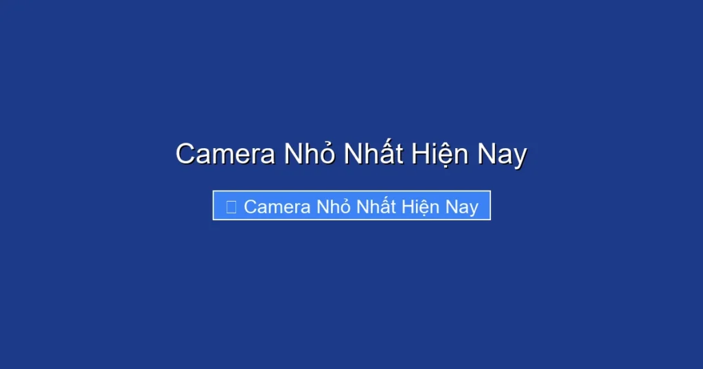 Camera Nhỏ Nhất Hiện Nay