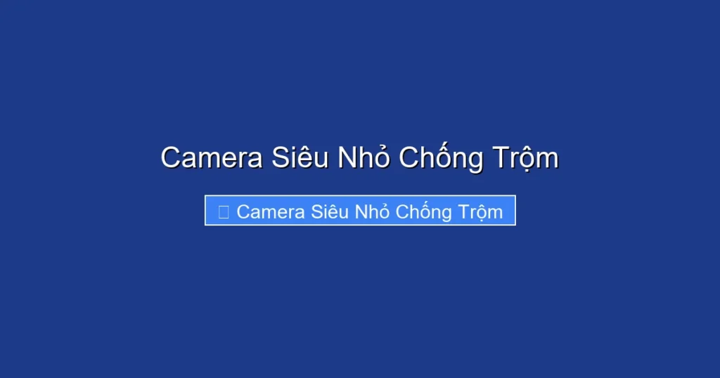 Camera Siêu Nhỏ Chống Trộm