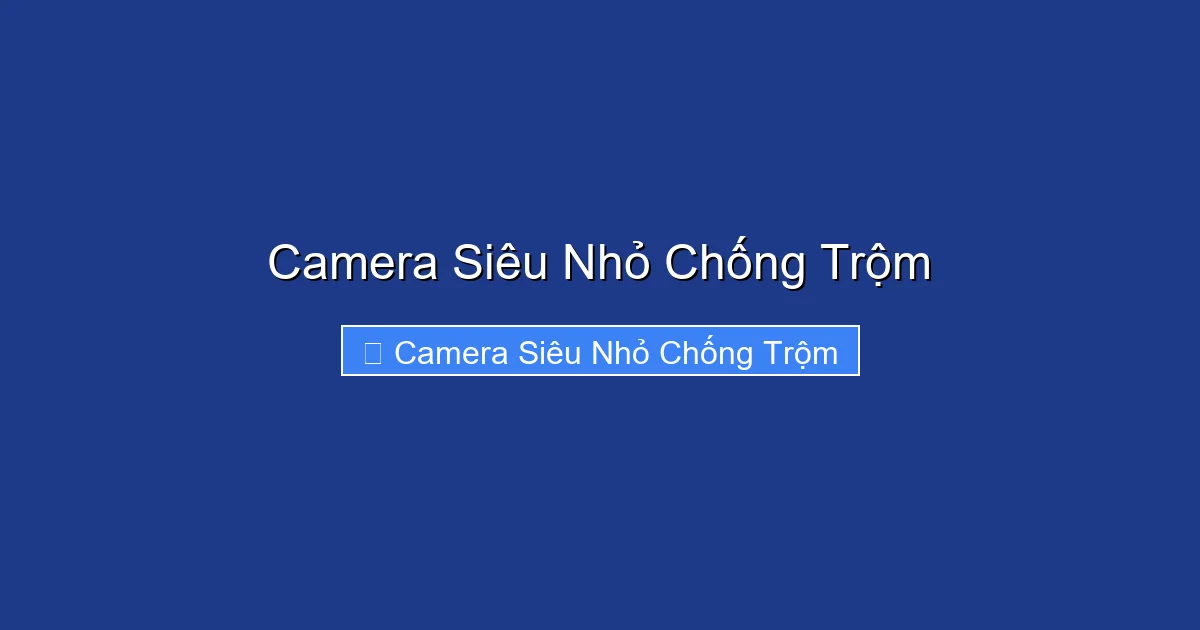 Camera Siêu Nhỏ Chống Trộm