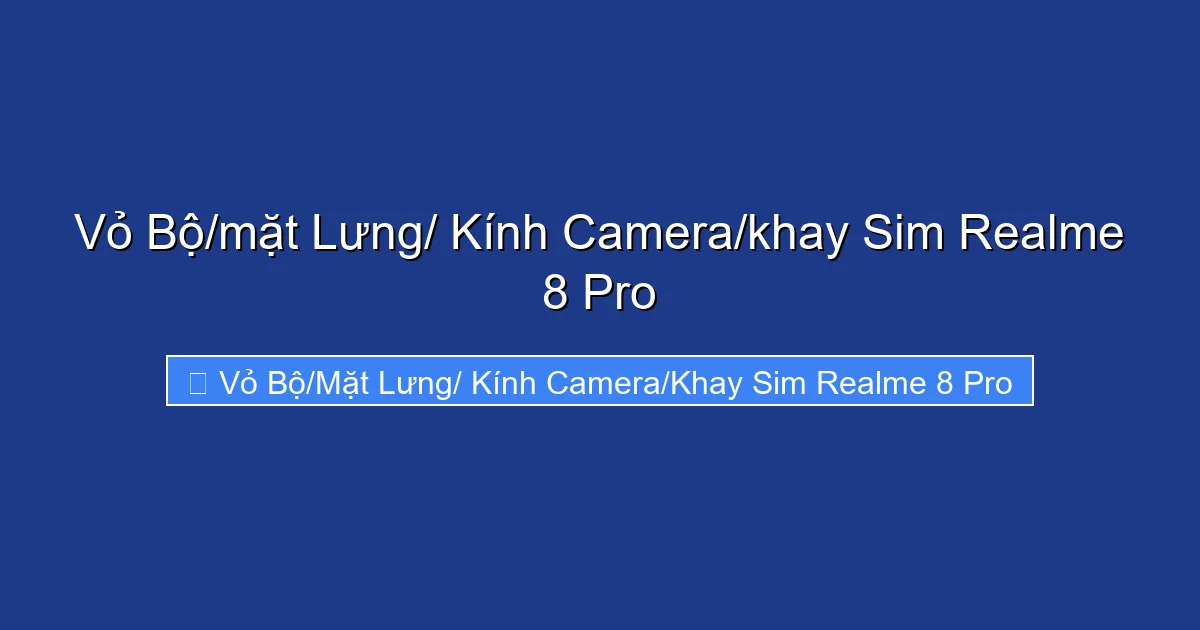 Vỏ Bộ/mặt Lưng/ Kính Camera/khay Sim Realme 8 Pro