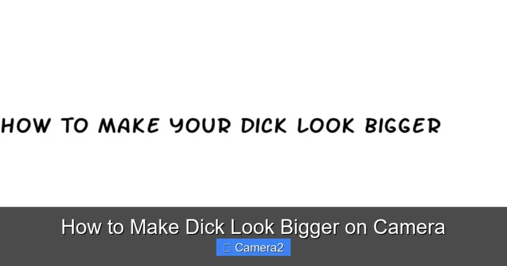 How to Make Dick Look Bigger on Camera